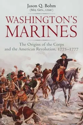 Les marines de Washington : Les origines du corps et de la révolution américaine, 1775-1777 - Washington's Marines: The Origins of the Corps and the American Revolution, 1775-1777