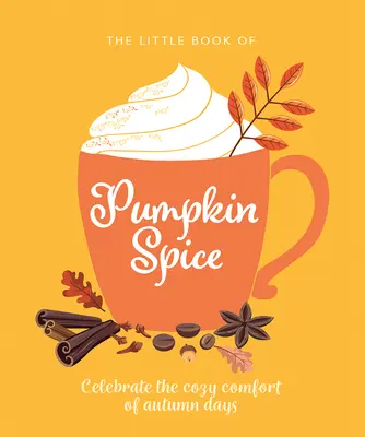 Le petit livre de l'épice de citrouille : Célébrer le confort douillet des jours d'automne - The Little Book of Pumpkin Spice: Celebrate the Cozy Comfort of Autumn Days