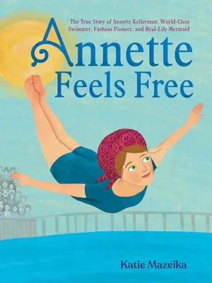 Annette se sent libre : L'histoire vraie d'Annette Kellerman, nageuse de classe mondiale, pionnière de la mode et sirène dans la vraie vie - Annette Feels Free: The True Story of Annette Kellerman, World-Class Swimmer, Fashion Pioneer, and Real-Life Mermaid