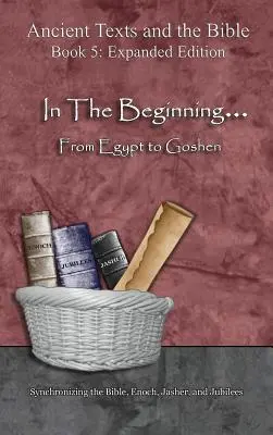 Au commencement... De l'Égypte à Gosen - Édition augmentée : Synchronisation de la Bible, d'Hénoch, de Jasher et des Jubilés - In The Beginning... From Egypt to Goshen - Expanded Edition: Synchronizing the Bible, Enoch, Jasher, and Jubilees