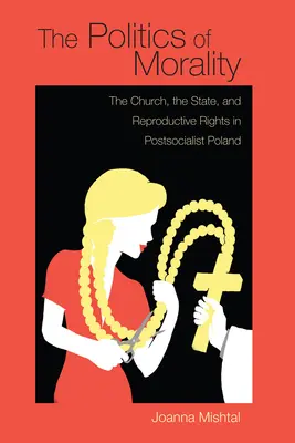 La politique de la moralité : L'Église, l'État et les droits reproductifs dans la Pologne postsocialiste - The Politics of Morality: The Church, the State, and Reproductive Rights in Postsocialist Poland