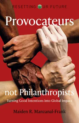 Réinitialiser notre avenir : Provocateurs et non philanthropes : Transformer les bonnes intentions en impact global - Resetting Our Future: Provocateurs Not Philanthropists: Turning Good Intentions Into Global Impact