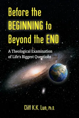 Avant le commencement jusqu'à l'au-delà de la fin : Un examen théologique des plus grandes questions de la vie - Before the Beginning to Beyond the End: A Theological Examination of Life's Biggest Questions