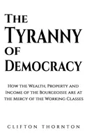 Tyrannie de la démocratie - Comment la richesse, la propriété et les revenus de la bourgeoisie sont à la merci des classes laborieuses - Tyranny of Democracy - How the Wealth, Property and Income of the Bourgeoisie are at the Mercy of the Working Classes