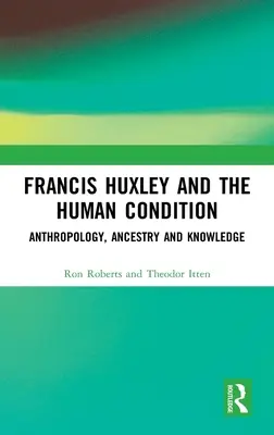 Francis Huxley et la condition humaine : Anthropologie, ascendance et connaissance - Francis Huxley and the Human Condition: Anthropology, Ancestry and Knowledge