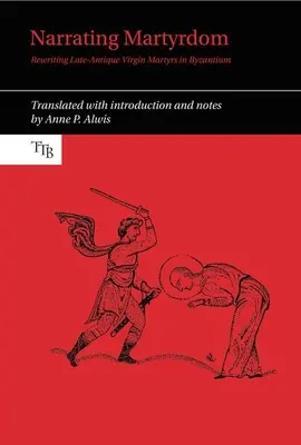 Narrating Martyrdom : Réécriture des vierges martyres de l'Antiquité tardive à Byzance - Narrating Martyrdom: Rewriting Late-Antique Virgin Martyrs in Byzantium