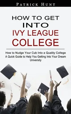 Comment entrer à l'université de l'Ivy League : Comment pousser votre enfant à entrer dans un établissement d'enseignement supérieur de qualité - How to Get Into Ivy League College: How to Nudge Your Cub Into a Quality College