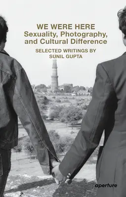 Nous étions ici : Sexualité, photographie et différence culturelle : Sélection d'écrits de Sunil Gupta - We Were Here: Sexuality, Photography, and Cultural Difference: Selected Writings by Sunil Gupta