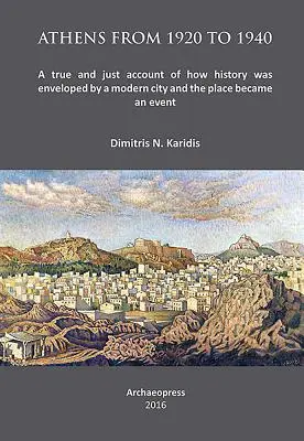 Athènes de 1920 à 1940 : Un récit véridique et juste de la façon dont l'histoire a été enveloppée par une ville moderne et dont le lieu est devenu un événement - Athens from 1920 to 1940: A True and Just Account of How History Was Enveloped by a Modern City and the Place Became an Event