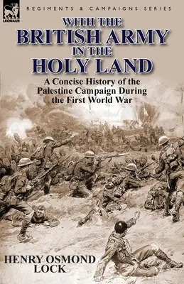 Avec l'armée britannique en Terre sainte : Une histoire concise de la campagne de Palestine pendant la Première Guerre mondiale - With the British Army in the Holy Land: A Concise History of the Palestine Campaign During the First World War