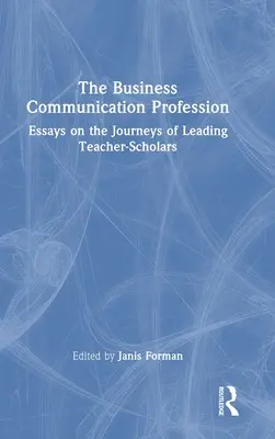 La profession de la communication d'entreprise : Essais sur les parcours d'enseignants-chercheurs de premier plan - The Business Communication Profession: Essays on the Journeys of Leading Teacher-Scholars