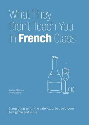 Ce qu'on ne vous a pas appris en classe de français : Des phrases d'argot pour le café, le club, le bar, la chambre à coucher, le jeu de balle et plus encore. - What They Didn't Teach You in French Class: Slang Phrases for the Cafe, Club, Bar, Bedroom, Ball Game and More