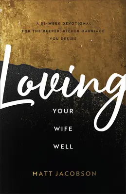 Bien aimer sa femme : Un dévotionnel de 52 semaines pour le mariage plus profond et plus riche que vous désirez - Loving Your Wife Well: A 52-Week Devotional for the Deeper, Richer Marriage You Desire