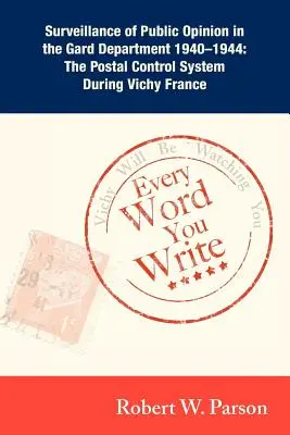 Chaque mot que vous écrivez ... Vichy vous surveille : La surveillance de l'opinion publique dans le département du Gard 1940-1944 : Le système de contrôle postal au cours des années 1940-1944 - Every Word You Write ... Vichy Will Be Watching You: Surveillance of Public Opinion in the Gard Department 1940-1944: The Postal Control System During