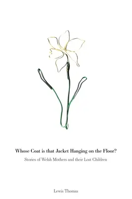 A qui appartient ce manteau accroché au sol : histoires de mères galloises et de leurs enfants perdus - Whose Coat is that Jacket Hanging on the Floor?: Stories of Welsh Mothers and their Lost Children