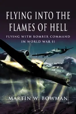 Voler dans les flammes de l'enfer : Récits dramatiques de première main d'aviateurs britanniques et du Commonwealth au sein du commandement des bombardiers de la RAF pendant la Seconde Guerre mondiale - Flying Into the Flames of Hell: Dramatic First Hand Accounts of British and Commonwealth Airmen in RAF Bomber Command in WW2