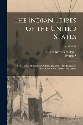 Les tribus indiennes des États-Unis : Leur histoire, leurs antiquités, leurs coutumes, leur religion, leurs arts, leur langue, leurs traditions, leurs légendes orales et leurs mythes ; Volume 02 - The Indian Tribes of the United States: Their History Antiquities, Customs, Religion, Arts, Language, Traditions, Oral Legends, and Myths; Volume 02