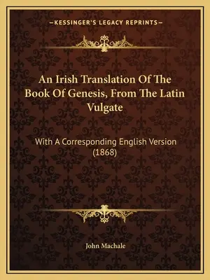 Une traduction irlandaise du livre de la Genèse, d'après la Vulgate latine : Avec une version anglaise correspondante (1868) - An Irish Translation Of The Book Of Genesis, From The Latin Vulgate: With A Corresponding English Version (1868)