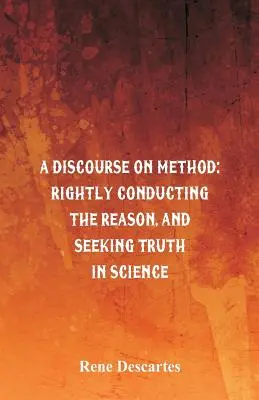 Discours de la méthode : Conduite juste de la raison et recherche de la vérité dans les sciences - A Discourse on Method: Rightly Conducting the Reason, and Seeking Truth in Science