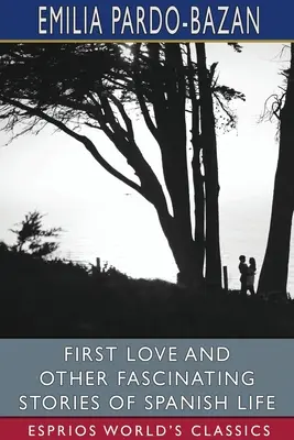 Premier amour et autres histoires fascinantes de la vie espagnole (Esprios Classics) : Edité par E. Haldeman-Julius - First Love and Other Fascinating Stories of Spanish Life (Esprios Classics): Edited by E. Haldeman-Julius