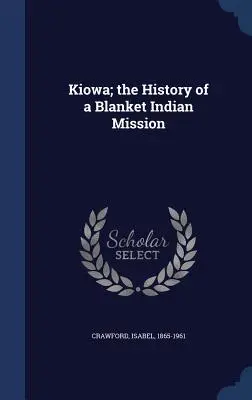 Kiowa ; l'histoire d'une mission indienne de couverture - Kiowa; the History of a Blanket Indian Mission