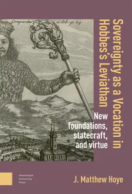 La souveraineté comme vocation dans le Léviathan de Hobbes : Les nouvelles fondations, la gestion de l'État et la vertu - Sovereignty as a Vocation in Hobbes's Leviathan: New Foundations, Statecraft, and Virtue