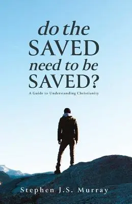 Les sauvés ont-ils besoin d'être sauvés ? Un guide pour comprendre le christianisme - Do The Saved Need To Be Saved?: A Guide to Understanding Christianity
