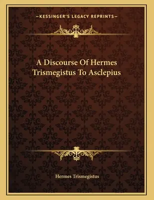 Discours d'Hermès Trismégiste à Asclépios - A Discourse Of Hermes Trismegistus To Asclepius