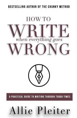 Comment écrire quand tout va mal : Un guide pratique pour écrire dans les moments difficiles - How to WRITE When Everything Goes WRONG: A Practical Guide to Writing Through Tough Times