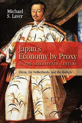 L'économie japonaise par procuration au XVIIe siècle : La Chine, les Pays-Bas et le Bakufu - Japan's Economy by Proxy in the Seventeenth Century: China the Netherlands, and the Bakufu