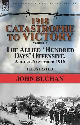 1918 - De la catastrophe à la victoire : Volume 2 - L'offensive alliée des « Cent Jours », août-novembre 1918 - 1918-Catastrophe to Victory: Volume 2-The Allied 'Hundred Days' Offensive, August-November 1918