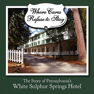 Là où les soins refusent de rester : L'histoire de l'hôtel White Sulphur Spring en Pennsylvanie - Where Cares Refuse to Stay: The Story of Pennsylvania's White Sulphur Spring Hotel