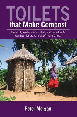 Toilettes qui font du compost : Des toilettes peu coûteuses et hygiéniques qui produisent un compost précieux pour les cultures dans un contexte africain - Toilets That Make Compost: Low-Cost, Sanitary Toilets That Produce Valuable Compost for Crops in an African Context