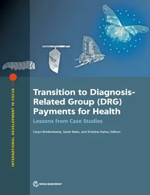 Transition vers les paiements par groupes de diagnostic (DRG) dans le domaine de la santé : Leçons tirées d'études de cas - Transition to Diagnosis-Related Group (DRG) Payments for Health: Lessons from Case Studies