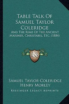 Les conversations de table de Samuel Taylor Coleridge : Et les Rimes du vieux marin, Christabel, etc. (1884) - Table Talk Of Samuel Taylor Coleridge: And The Rime Of The Ancient Mariner, Christabel, Etc. (1884)