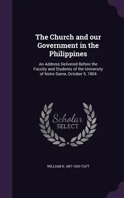 L'Église et notre gouvernement aux Philippines : Un discours prononcé devant la faculté et les étudiants de l'Université de Notre Dame, le 5 octobre 190 - The Church and our Government in the Philippines: An Address Delivered Before the Faculty and Students of the University of Notre Dame, October 5, 190