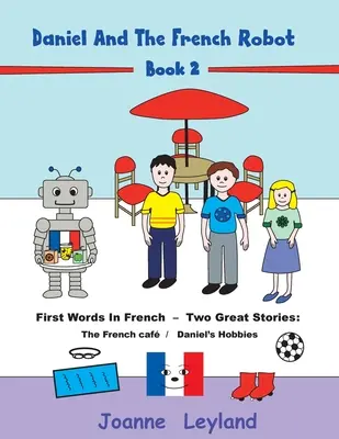 Daniel et le robot français - Tome 2 : Premiers mots en français - Deux grandes histoires : Le café français / Les loisirs de Daniel - Daniel And The French Robot - Book 2: First Words In French - Two Great Stories: The French Caf / Daniel's Hobbies
