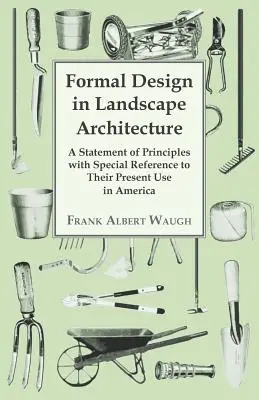 Formal Design in Landscape Architecture - A Statement of Principles with Special Reference to Their Present Use in America (La conception formelle en architecture paysagère - Une déclaration de principes avec une référence spéciale à leur utilisation actuelle en Amérique) - Formal Design in Landscape Architecture - A Statement of Principles with Special Reference to Their Present Use in America