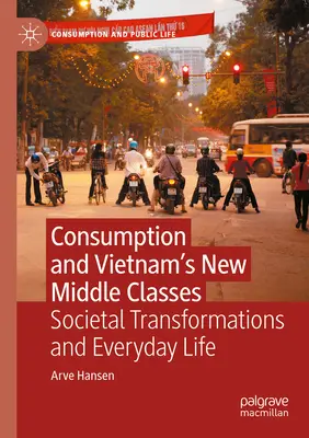 La consommation et les nouvelles classes moyennes au Vietnam : Transformations sociétales et vie quotidienne - Consumption and Vietnam's New Middle Classes: Societal Transformations and Everyday Life