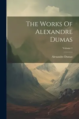 Les œuvres d'Alexandre Dumas ; Volume 1 - The Works Of Alexandre Dumas; Volume 1