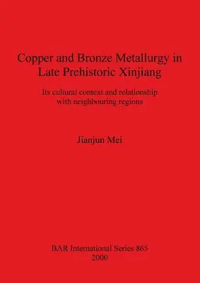 La métallurgie du cuivre et du bronze dans le Xinjiang de la préhistoire tardive : son contexte culturel et ses relations avec les régions voisines - Copper and Bronze Metallurgy in Late Prehistoric Xinjiang: Its cultural context and relationship with neighbouring regions
