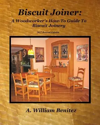 Biscuit Joiner : Le guide pratique de l'ébéniste pour l'assemblage par emboîtement : Réintroduction de mon outil d'assemblage préféré avec quatre plans de projets - Biscuit Joiner: A Woodworker's How-To Guide To Biscuit Joinery: Reintroducing My Favorite Joinery Tool With Four Project Plans