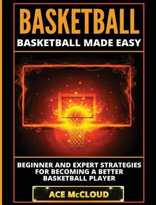 Basket-ball : Basketball Made Easy : Stratégies pour les débutants et les experts pour devenir un meilleur joueur de basket-ball. - Basketball: Basketball Made Easy: Beginner and Expert Strategies For Becoming A Better Basketball Player