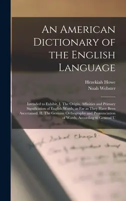 Dictionnaire américain de la langue anglaise : Destiné à présenter, I. L'origine, les affinités et la signification première des mots anglais, dans la mesure où ils sont utilisés dans la langue de Shakespeare. - An American Dictionary of the English Language: Intended to Exhibit, I. The Origin, Affinities and Primary Signification of English Words, as far as T