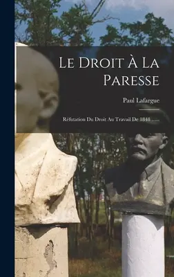 Le Droit La Paresse : Réfutation Du Droit Au Travail De 1848 ...... - Le Droit  La Paresse: Rfutation Du Droit Au Travail De 1848 ......
