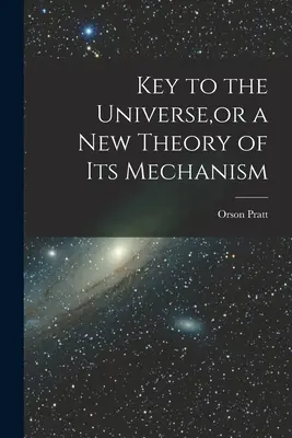 La clé de l'univers, ou une nouvelle théorie de son mécanisme - Key to the Universe, or a new Theory of its Mechanism