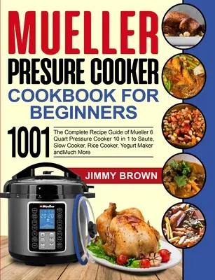 Mueller Cook Cooker Cookbook for Beginners 1000 : The Complete Recipe Guide of Mueller 6 Quart Pressure Cooker 10 in 1 to Saute, Slow Cooker, Rice - Mueller Pressure Cooker Cookbook for Beginners 1000: The Complete Recipe Guide of Mueller 6 Quart Pressure Cooker 10 in 1 to Saute, Slow Cooker, Rice