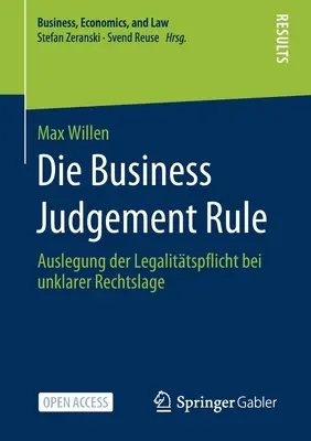 Die Business Judgement Rule : Auslegung Der Legalittspflicht Bei Unklarer Rechtslage (en anglais) - Die Business Judgement Rule: Auslegung Der Legalittspflicht Bei Unklarer Rechtslage