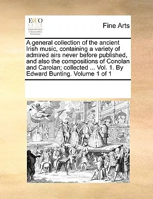 Une collection générale de l'ancienne musique irlandaise, contenant une variété d'airs admirés jamais publiés auparavant, et aussi les compositions de Conolan et - A general collection of the ancient Irish music, containing a variety of admired airs never before published, and also the compositions of Conolan and