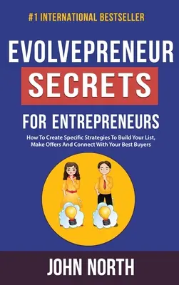 Secrets d'Evolvepreneur pour les entrepreneurs : Comment créer des stratégies spécifiques pour construire votre liste, faire des offres et entrer en contact avec vos meilleurs acheteurs. - Evolvepreneur Secrets For Entrepreneurs: How To Create Specific Strategies To Build Your List, Make Offers And Connect With Your Best Buyers